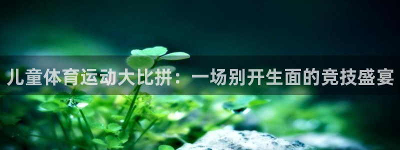 意昂23登录：儿童体育运动大比拼：一场别开生面的竞技盛宴