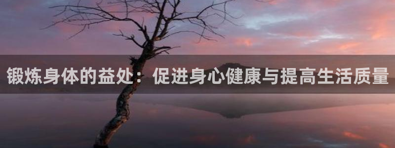 意昂平台登陆：锻炼身体的益处：促进身心健康与提高生活质量