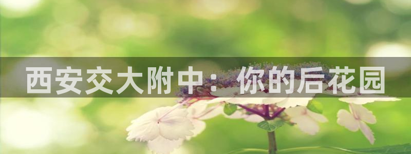意昂5平台：西安交大附中：你的后花园