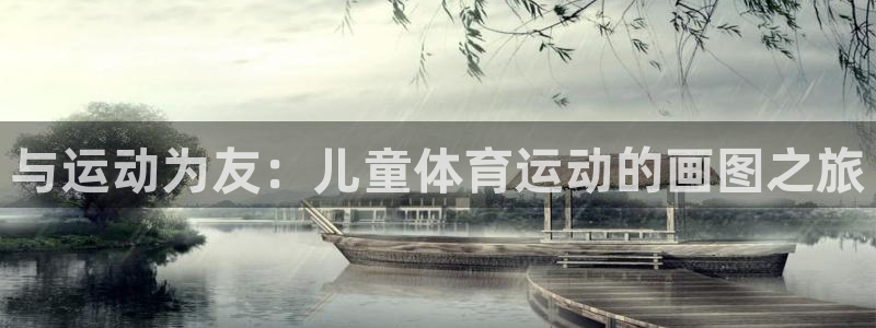 意昂2官网入口：与运动为友：儿童体育运动的画图之旅