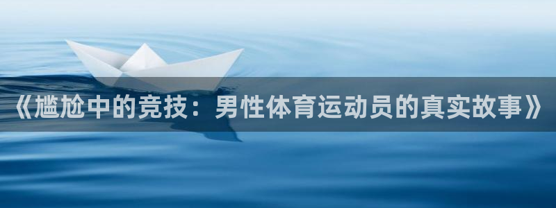 意昂2体育凯捷平台主管：《尴尬中的竞技：男性体育运动员的真实故事》