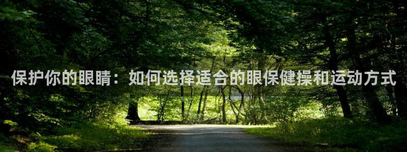 意昂5招商：保护你的眼睛：如何选择适合的眼保健操和运动方式