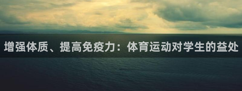 意昂2官网：增强体质、提高免疫力：体育运动对学生的益处