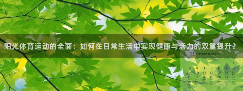 意昂官网：阳光体育运动的全面：如何在日常生活中实现健康与活力的双重提升？