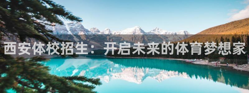 意昂3平台登录注册：西安体校招生：开启未来的体育梦想家