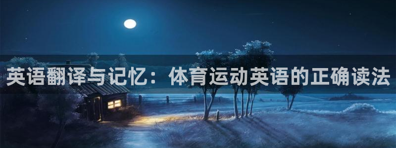 东莞市意昂2电子科技有限公司：英语翻译与记忆：体育运动英语的正确读法