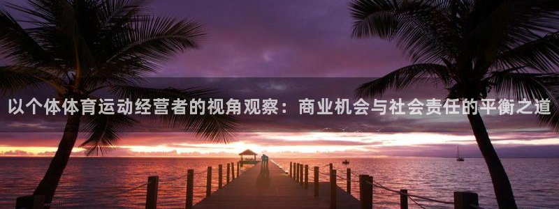 意昂2f凯捷注册：以个体体育运动经营者的视角观察：商业机会与社会责任的平衡之道