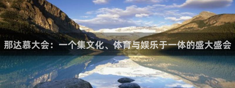 意昂2体育平台注册：那达慕大会：一个集文化、体育与娱乐于一体的盛大盛会