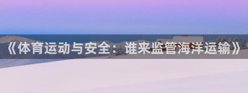 杭州意昂科技有限公司：《体育运动与安全：谁来监管海洋运输》