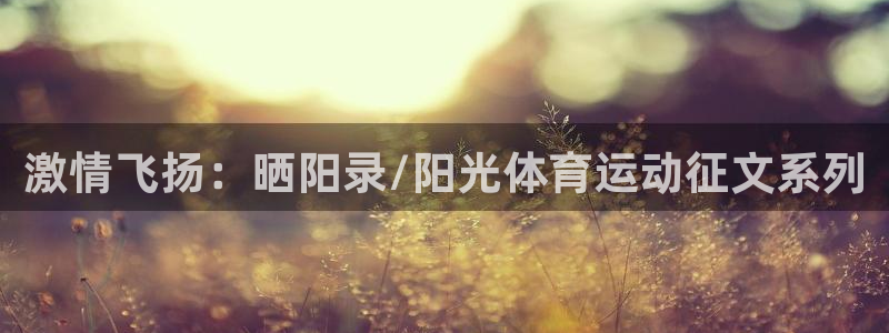 意昂2f凯捷平台在线注册：激情飞扬：晒阳录/阳光体育运动征文系列