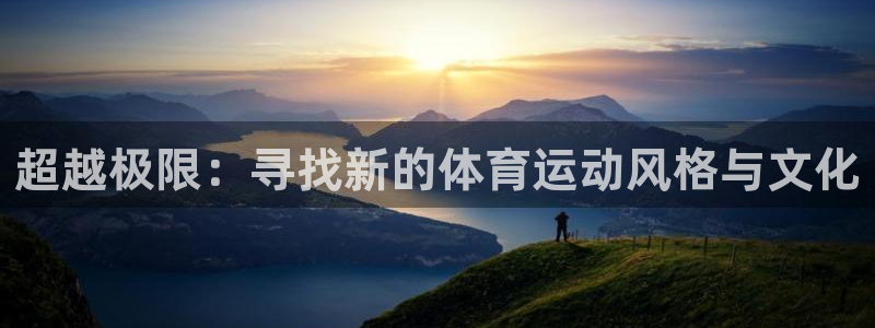 意昂4平台：超越极限：寻找新的体育运动风格与文化