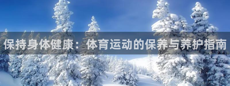 意昂2体育f开号：保持身体健康：体育运动的保养与养护指南