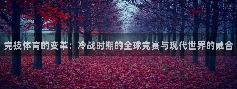意昂2官网：竞技体育的变革：冷战时期的全球竞赛与现代世界的融合