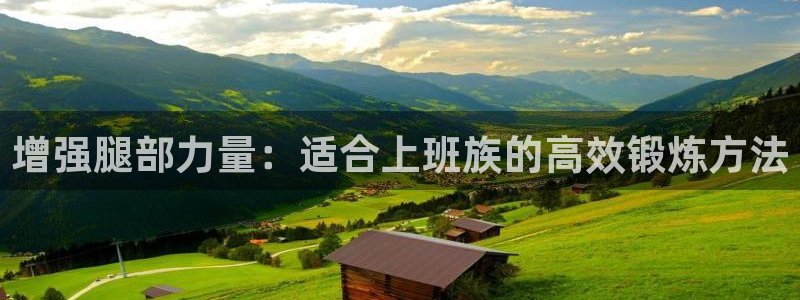 意昂2平台主管：增强腿部力量：适合上班族的高效锻炼方法