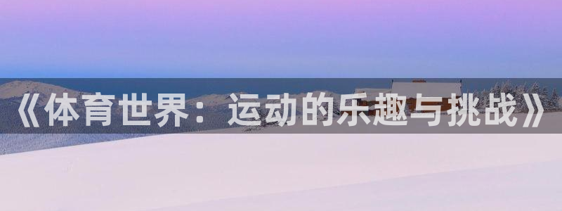 意昂3官网登录：《体育世界：运动的乐趣与挑战》