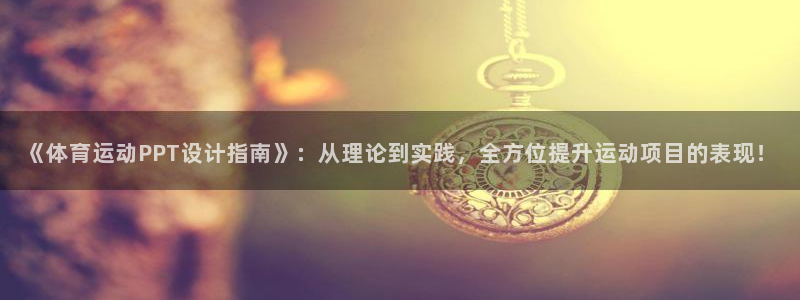 意昂2vk：《体育运动PPT设计指南》：从理论到实践，全方位提升运动项目的表现！