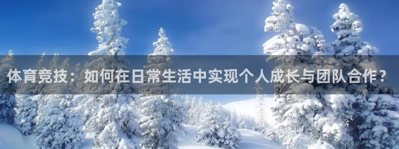 意昂2平台：体育竞技：如何在日常生活中实现个人成长与团队合作？