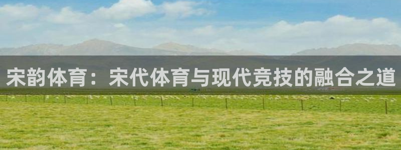 意昂2vk：宋韵体育：宋代体育与现代竞技的融合之道