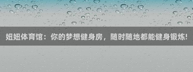 意昂2kgame：妞妞体育馆：你的梦想健身房，随时随地都能健身锻炼!
