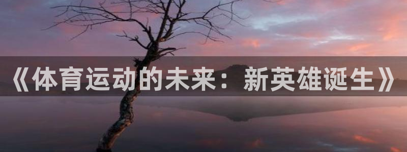 意昂2体育平台登录入口：《体育运动的未来：新英雄诞生》