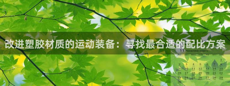 意昂体育4：改进塑胶材质的运动装备：寻找最合适的配比方案