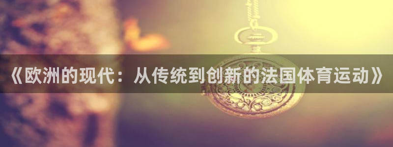 无锡意昂：《欧洲的现代：从传统到创新的法国体育运动》