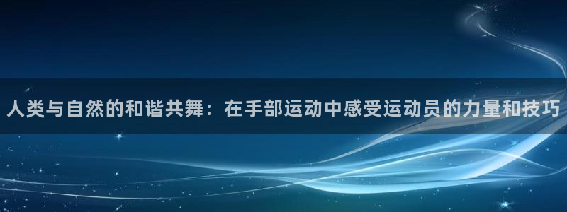 意昂2体育凯捷平台主管：人类与自然的和谐共舞：在手部运动中感受运动员的力量和技巧