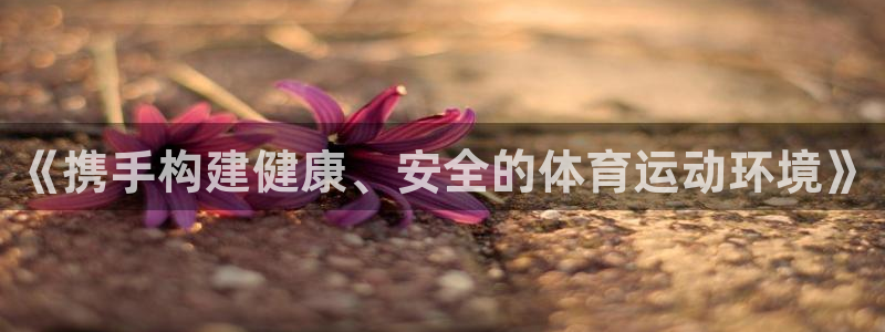 意昂扬是什么意思：《携手构建健康、安全的体育运动环境》