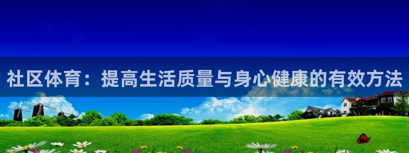 意昂24登录：社区体育：提高生活质量与身心健康的有效方法