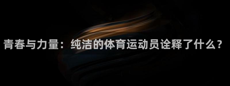 意昂2能源：青春与力量：纯洁的体育运动员诠释了什么？