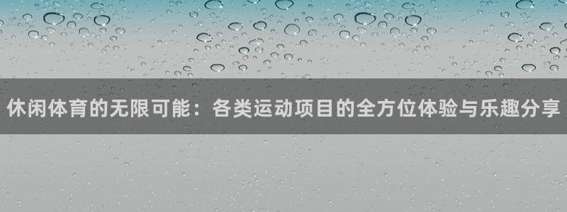 意昂2平台：休闲体育的无限可能：各类运动项目的全方位体验与乐趣分享